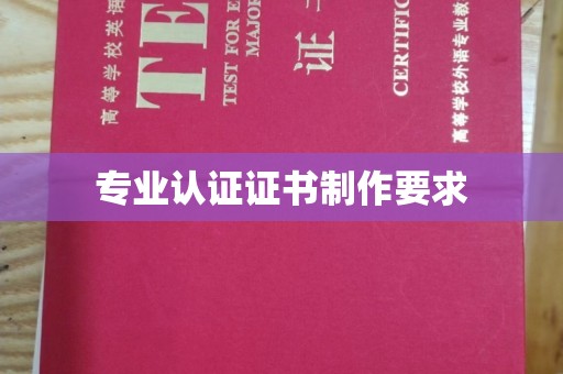 神农架专业认证证书制作要求