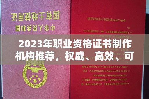 神农架2023年职业资格证书制作机构推荐，权威、高效、可靠