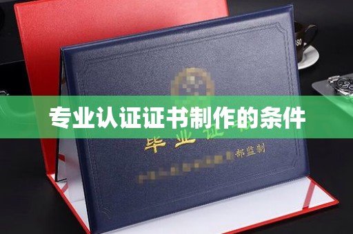 神农架专业认证证书制作的条件
