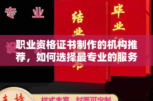 神农架职业资格证书制作的机构推荐，如何选择最专业的服务？