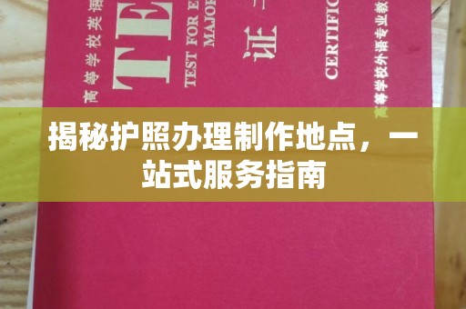 神农架揭秘护照办理制作地点，一站式服务指南