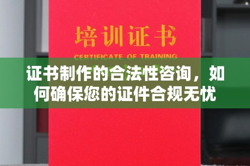 神农架证书制作的合法性咨询，如何确保您的证件合规无忧