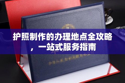 神农架护照制作的办理地点全攻略，一站式服务指南