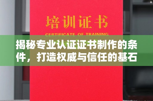 神农架揭秘专业认证证书制作的条件，打造权威与信任的基石