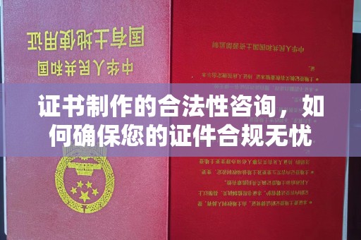 神农架证书制作的合法性咨询，如何确保您的证件合规无忧
