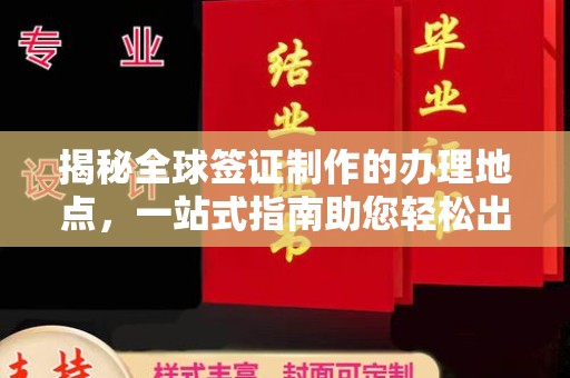 神农架揭秘全球签证制作的办理地点，一站式指南助您轻松出行