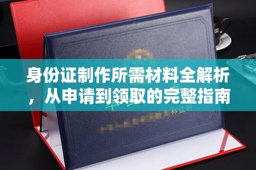 神农架身份证制作所需材料全解析，从申请到领取的完整指南