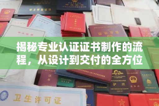 神农架揭秘专业认证证书制作的流程，从设计到交付的全方位指南