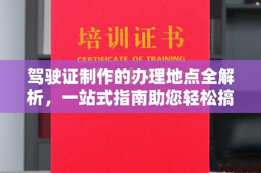 神农架驾驶证制作的办理地点全解析，一站式指南助您轻松搞定