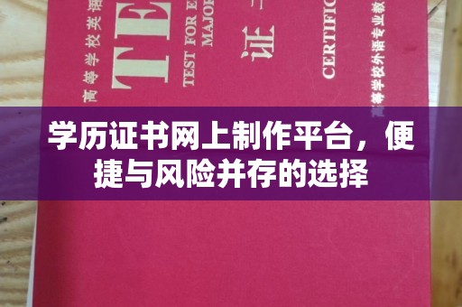 神农架学历证书网上制作平台，便捷与风险并存的选择