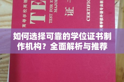 神农架如何选择可靠的学位证书制作机构？全面解析与推荐